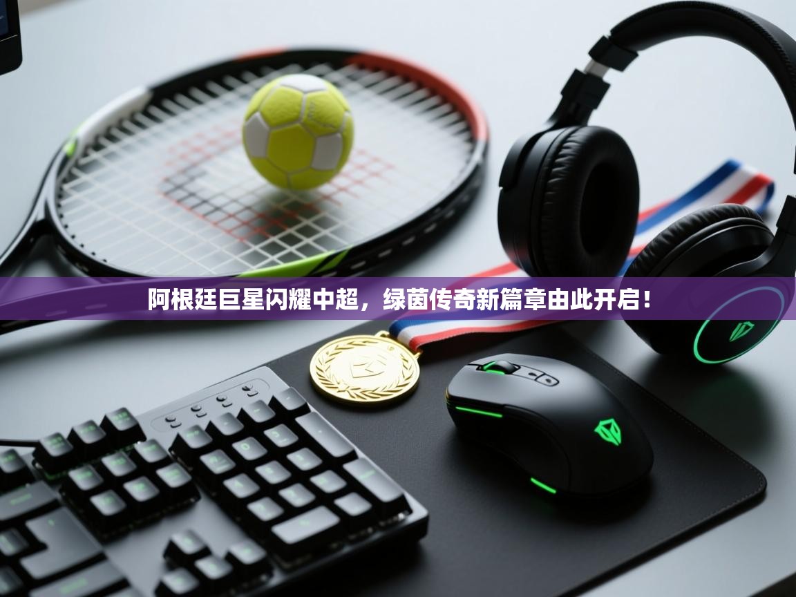 阿根廷巨星闪耀中超,绿茵传奇新篇章由此开启! 第1张